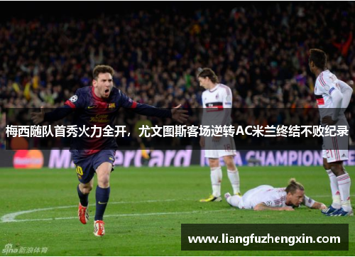 梅西随队首秀火力全开，尤文图斯客场逆转AC米兰终结不败纪录