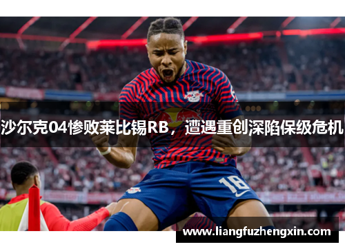 沙尔克04惨败莱比锡RB，遭遇重创深陷保级危机